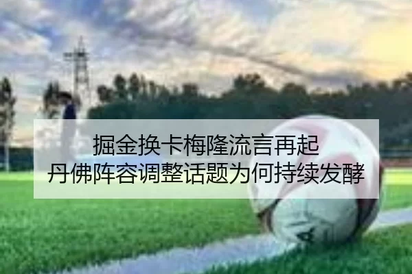 掘金换卡梅隆流言再起 丹佛阵容调整话题为何持续发酵